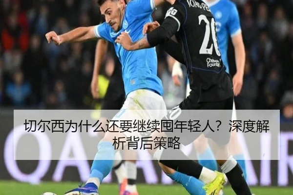 切尔西为什么还要继续囤年轻人？深度解析背后策略